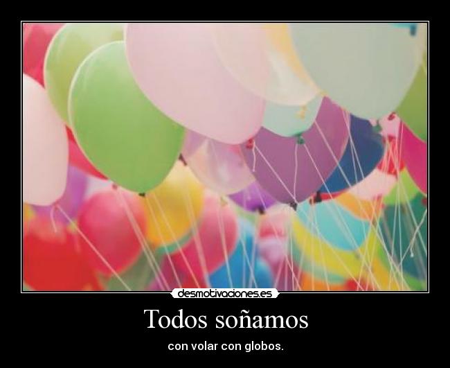 Todos soñamos - con volar con globos.