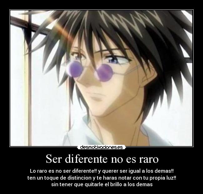 Ser diferente no es raro - Lo raro es no ser diferente!! y querer ser igual a los demas!!
ten un toque de distincion y te haras notar con tu propia luz!!
sin tener que quitarle el brillo a los demas