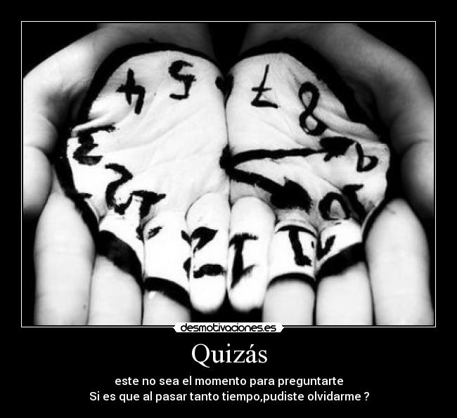 Quizás - este no sea el momento para preguntarte
Si es que al pasar tanto tiempo,pudiste olvidarme ?