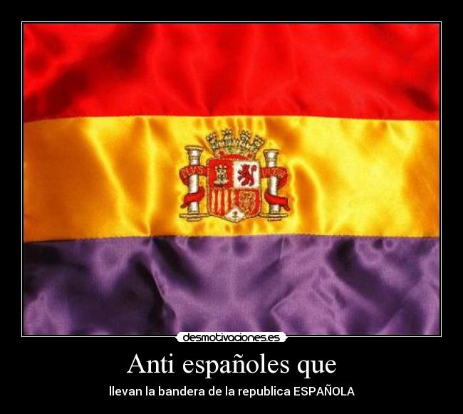 Anti españoles que - llevan la bandera de la republica ESPAÑOLA