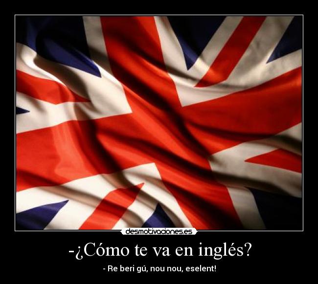 -¿Cómo te va en inglés? - - Re beri gú, nou nou, eselent!