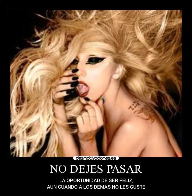 NO DEJES PASAR - LA OPORTUNIDAD DE SER FELIZ,
AUN CUANDO A LOS DEMAS NO LES GUSTE