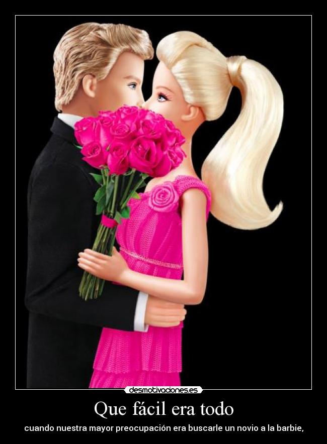 Que fácil era todo - cuando nuestra mayor preocupación era buscarle un novio a la barbie,