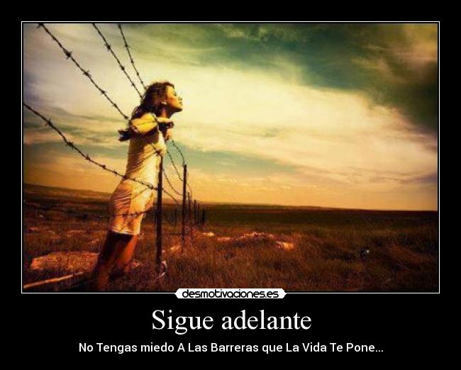 Sigue adelante - No Tengas miedo A Las Barreras que La Vida Te Pone...