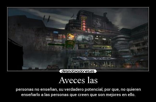 Aveces las - personas no enseñan, su verdadero potencial, por que, no quieren
enseñarlo a las personas que creen que son mejores en ello.