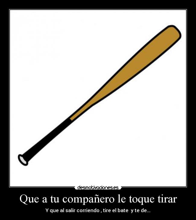 Que a tu compañero le toque tirar -