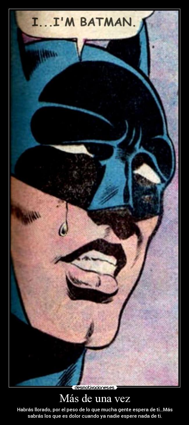 Más de una vez - Habrás llorado, por el peso de lo que mucha gente espera de ti...Más
sabrás los que es dolor cuando ya nadie espere nada de ti.