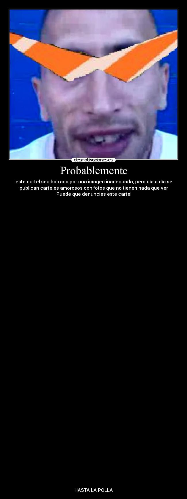 Probablemente - este cartel sea borrado por una imagen inadecuada, pero día a día se
publican carteles amorosos con fotos que no tienen nada que ver
Puede que denuncies este cartel
HASTA LA POLLA