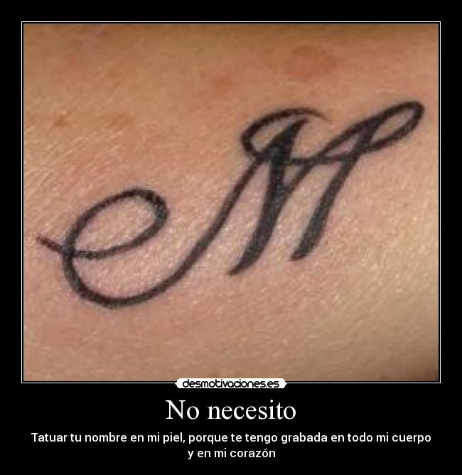 No necesito - Tatuar tu nombre en mi piel, porque te tengo grabada en todo mi cuerpo
y en mi corazón
