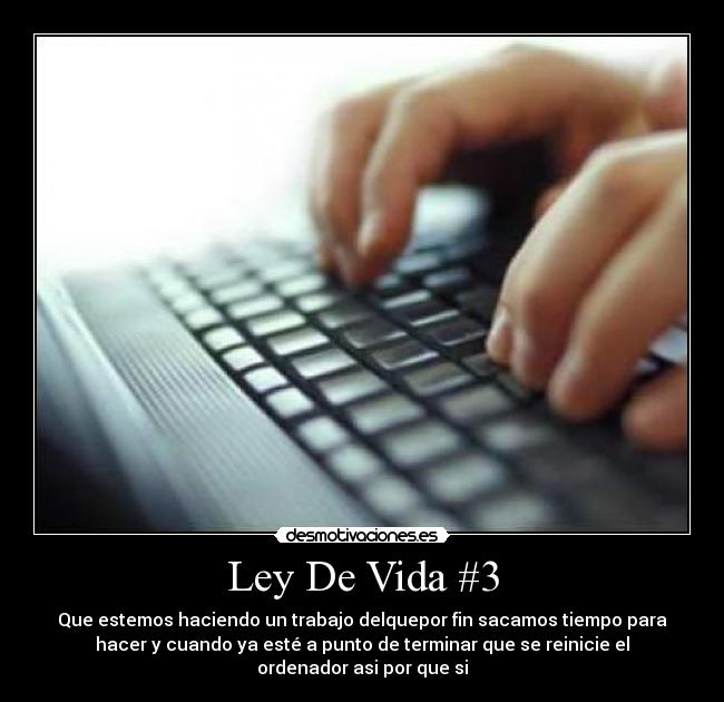 Ley De Vida #3 - Que estemos haciendo un trabajo delquepor fin sacamos tiempo para
hacer y cuando ya esté a punto de terminar que se reinicie el
ordenador asi por que si