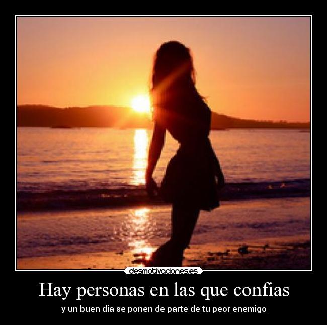 Hay personas en las que confias - y un buen dia se ponen de parte de tu peor enemigo