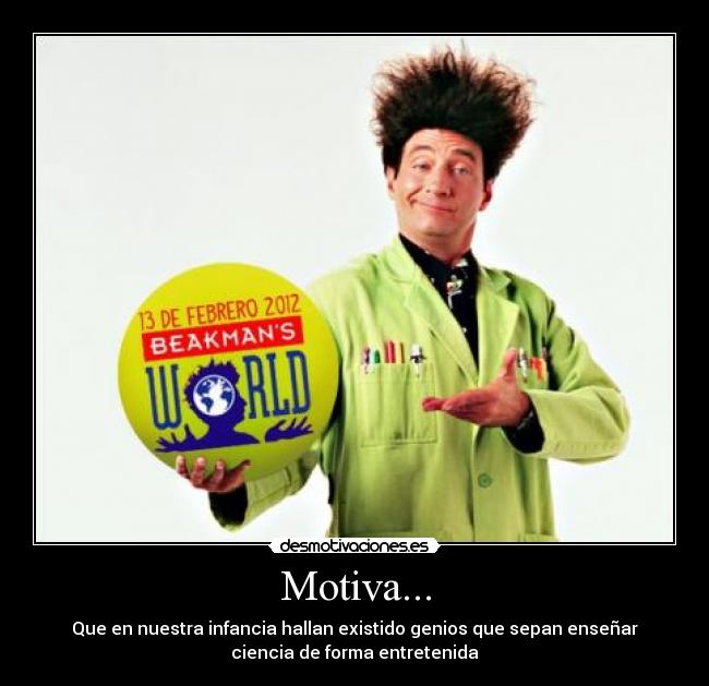 Motiva... - Que en nuestra infancia hallan existido genios que sepan enseñar
ciencia de forma entretenida