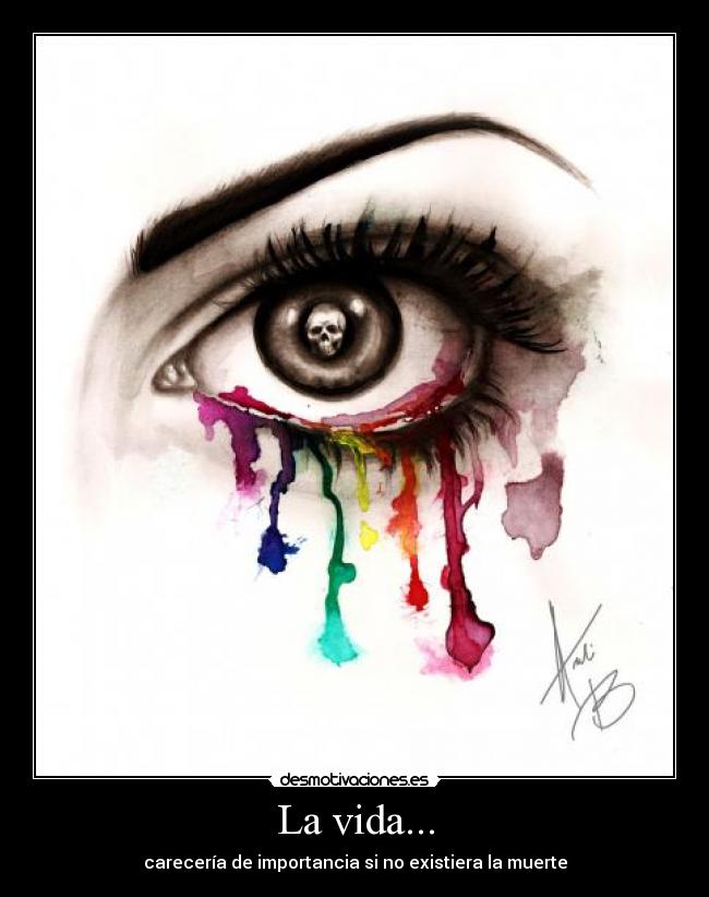 La vida... - carecería de importancia si no existiera la muerte