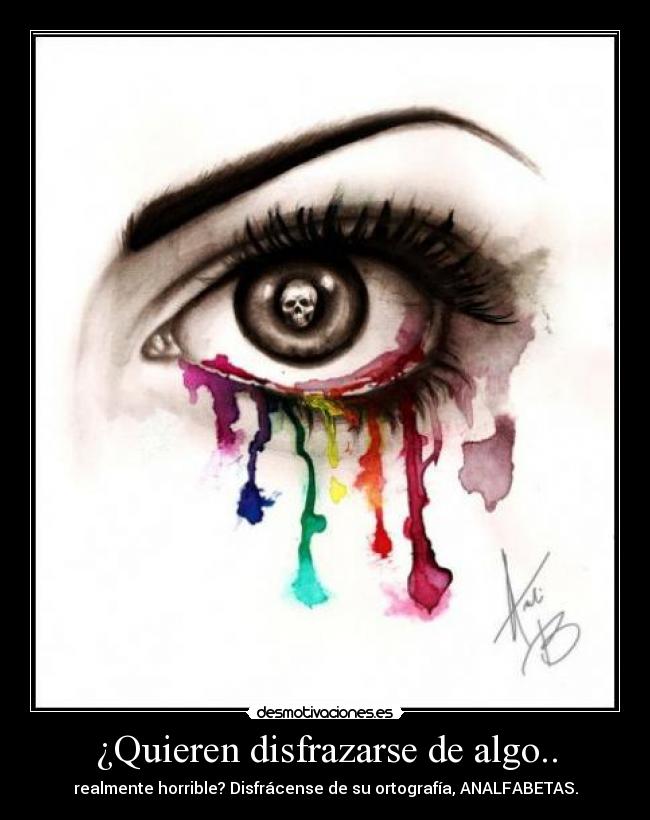 ¿Quieren disfrazarse de algo.. - realmente horrible? Disfrácense de su ortografía, ANALFABETAS.