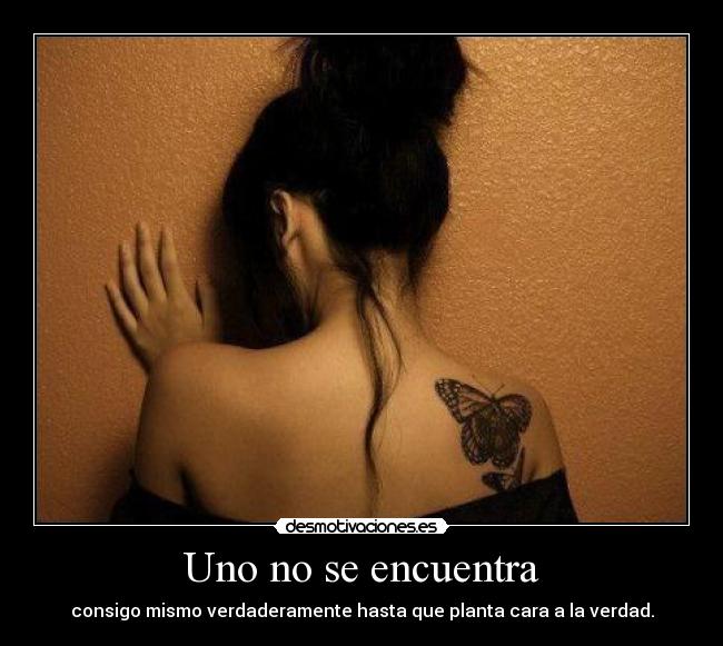 Uno no se encuentra - consigo mismo verdaderamente hasta que planta cara a la verdad.