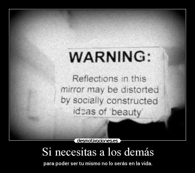 Si necesitas a los demás - para poder ser tu mismo no lo serás en la vida.