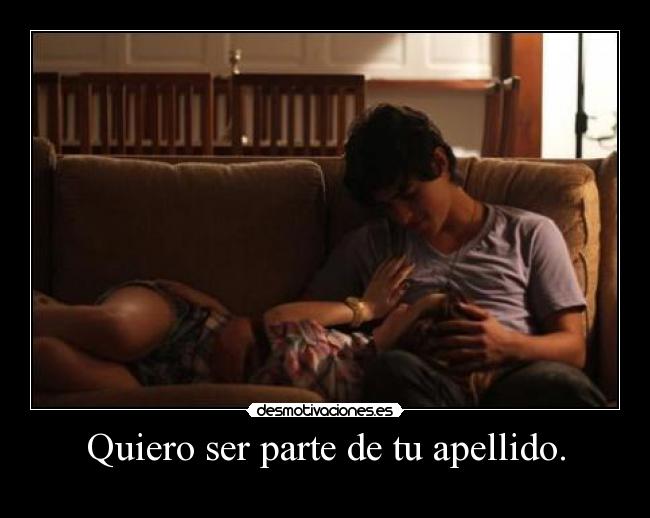 Quiero ser parte de tu apellido. -