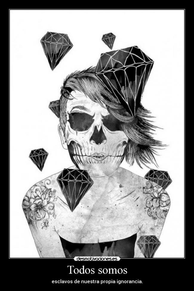 Todos somos - esclavos de nuestra propia ignorancia.