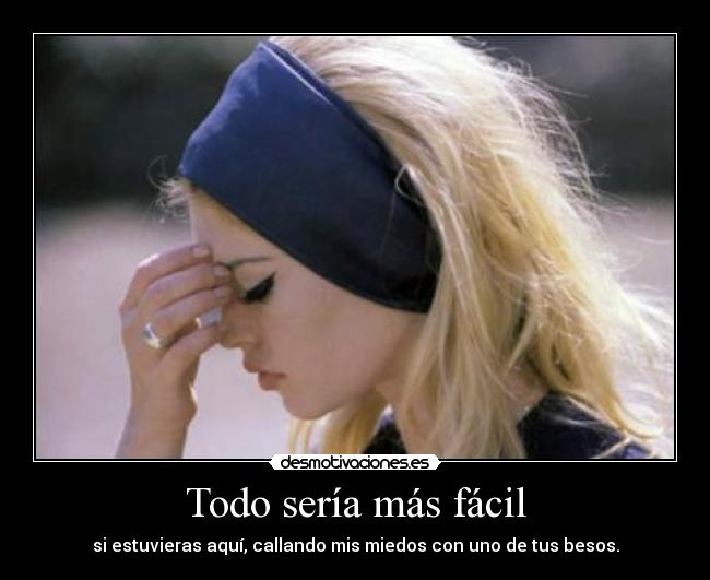 Todo sería más fácil - si estuvieras aquí, callando mis miedos con uno de tus besos.