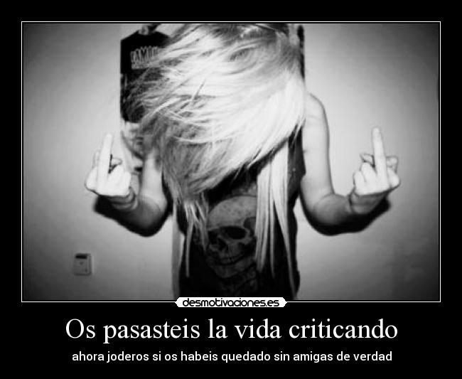Os pasasteis la vida criticando -