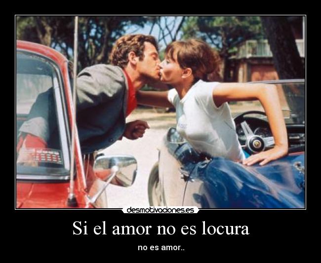 Si el amor no es locura - no es amor..