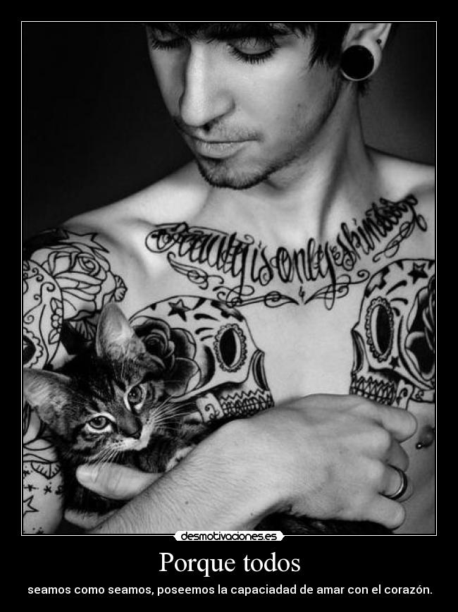 Porque todos - seamos como seamos, poseemos la capaciadad de amar con el corazón.