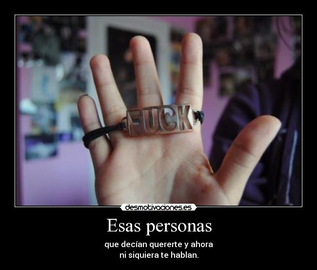 Esas personas - que decían quererte y ahora
ni siquiera te hablan.