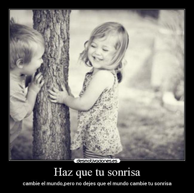 Haz que tu sonrisa - cambie el mundo,pero no dejes que el mundo cambie tu sonrisa