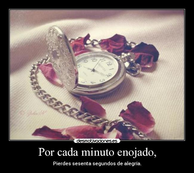 Por cada minuto enojado, - Pierdes sesenta segundos de alegría.