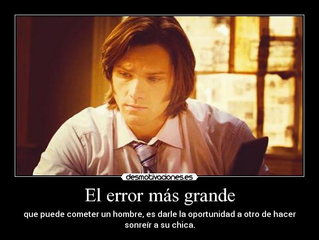 El error más grande - que puede cometer un hombre, es darle la oportunidad a otro de hacer
sonreír a su chica.