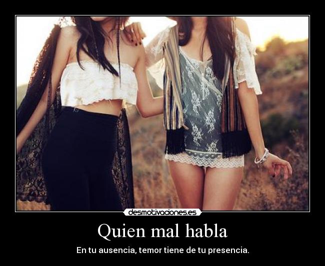 Quien mal habla - En tu ausencia, temor tiene de tu presencia.