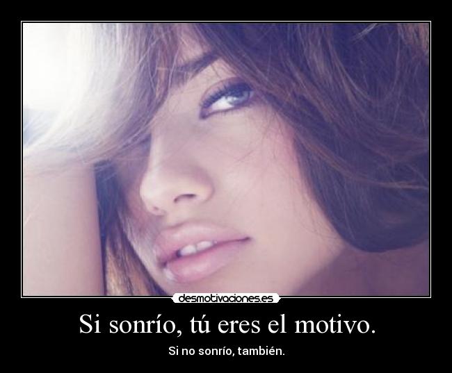 Si sonrío, tú eres el motivo. -