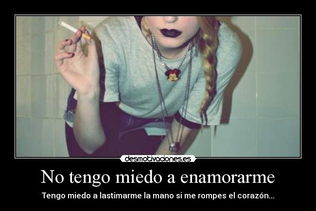 No tengo miedo a enamorarme - Tengo miedo a lastimarme la mano si me rompes el corazón...