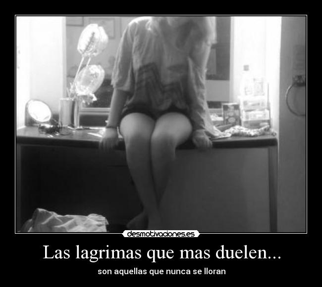 Las lagrimas que mas duelen... - son aquellas que nunca se lloran