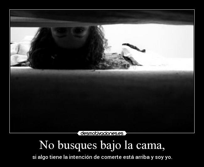 No busques bajo la cama, -