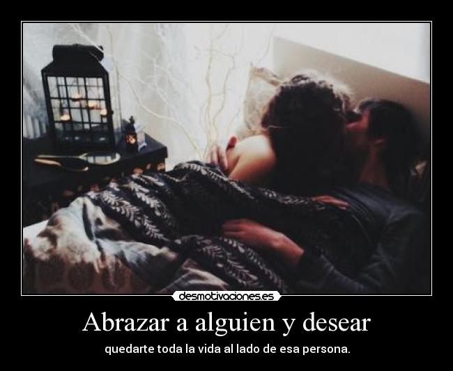 Abrazar a alguien y desear - quedarte toda la vida al lado de esa persona.