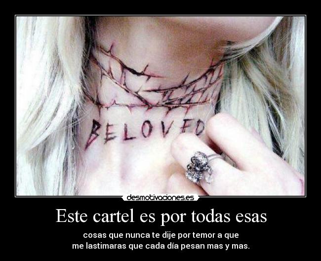 Este cartel es por todas esas - cosas que nunca te dije por temor a que
me lastimaras que cada día pesan mas y mas.