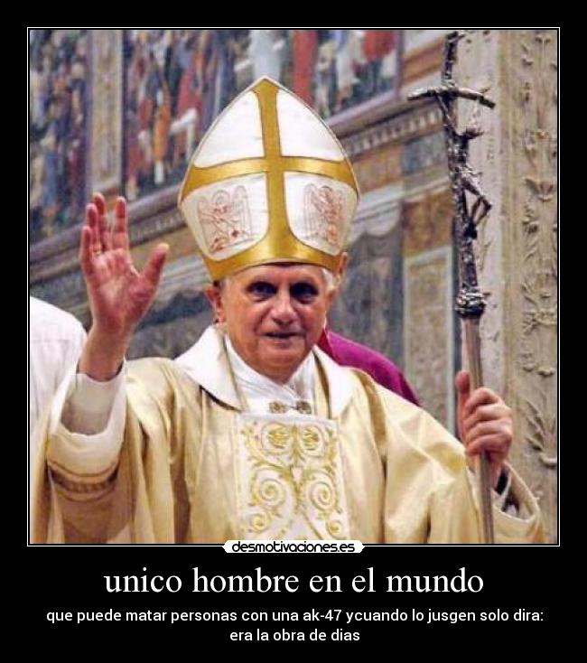 unico hombre en el mundo - que puede matar personas con una ak-47 ycuando lo jusgen solo dira:
era la obra de dias