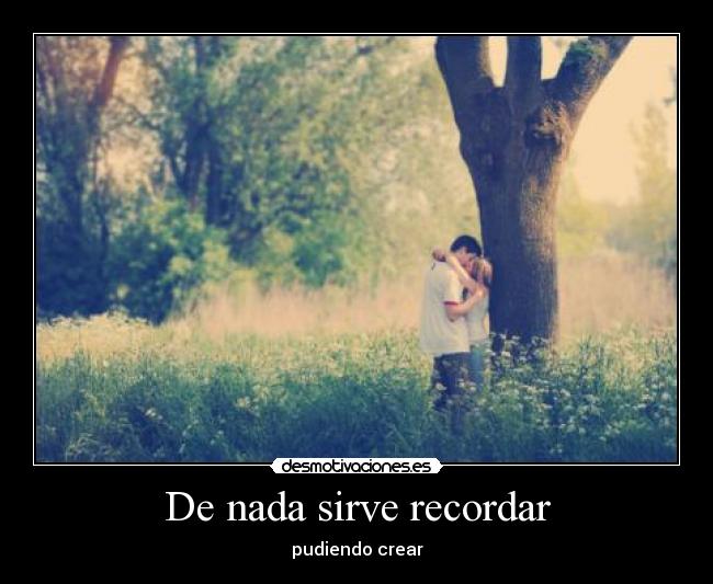 De nada sirve recordar - pudiendo crear