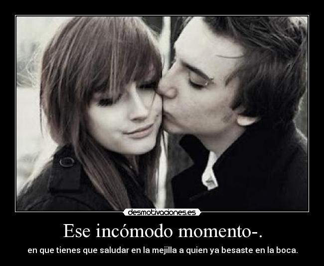 Ese incómodo momento-. -