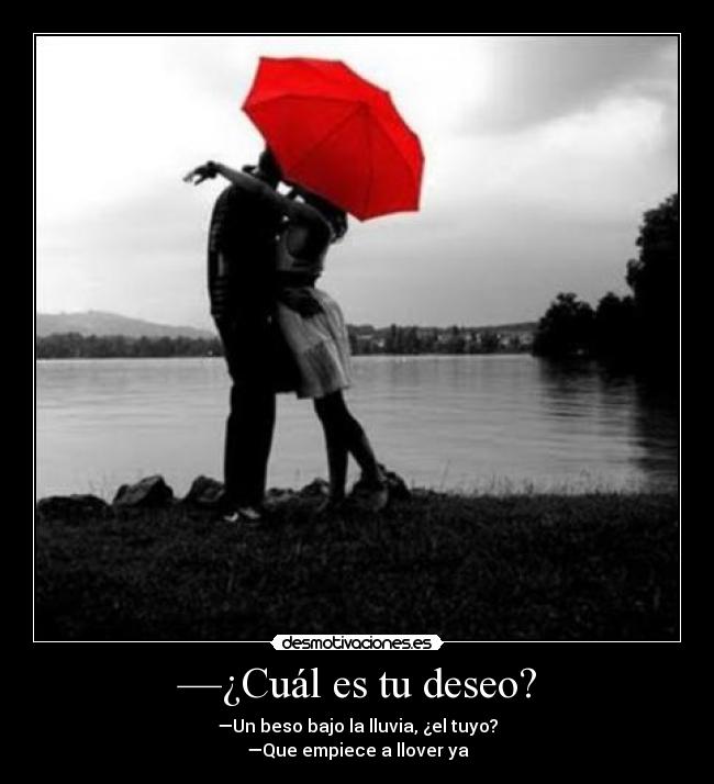 —¿Cuál es tu deseo? - —Un beso bajo la lluvia, ¿el tuyo?
—Que empiece a llover ya