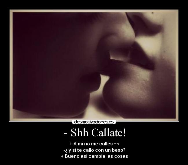 - Shh Callate! - + A mi no me calles ¬¬
-¿ y si te callo con un beso?
+ Bueno asi cambia las cosas