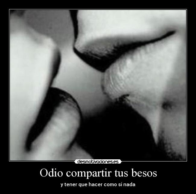 Odio compartir tus besos - y tener que hacer como si nada
