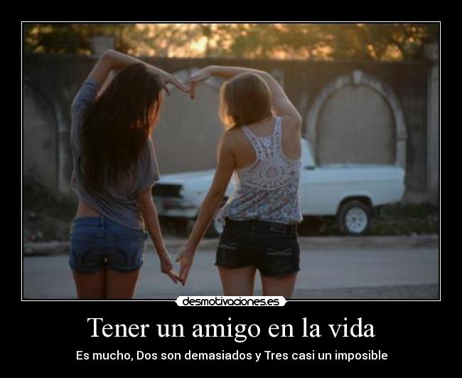 Tener un amigo en la vida - Es mucho, Dos son demasiados y Tres casi un imposible