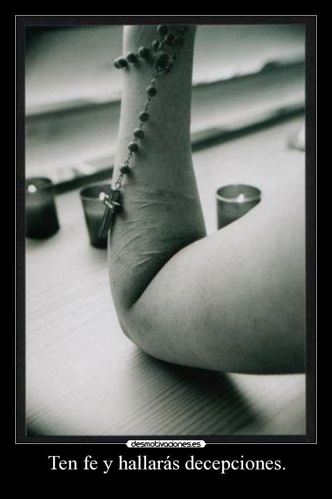 Ten fe y hallarás decepciones. -