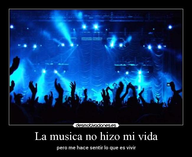 La musica no hizo mi vida - pero me hace sentir lo que es vivir
