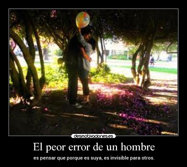 El peor error de un hombre - es pensar que porque es suya, es invisible para otros.