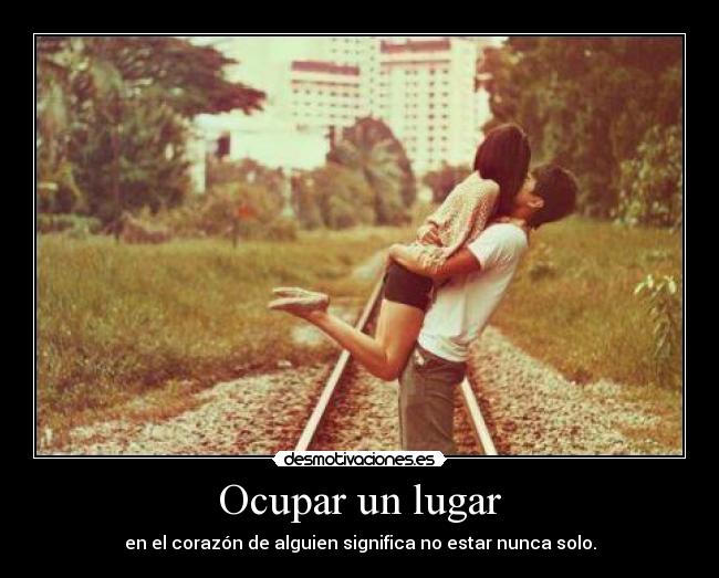 Ocupar un lugar - en el corazón de alguien significa no estar nunca solo.