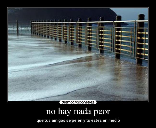no hay nada peor -