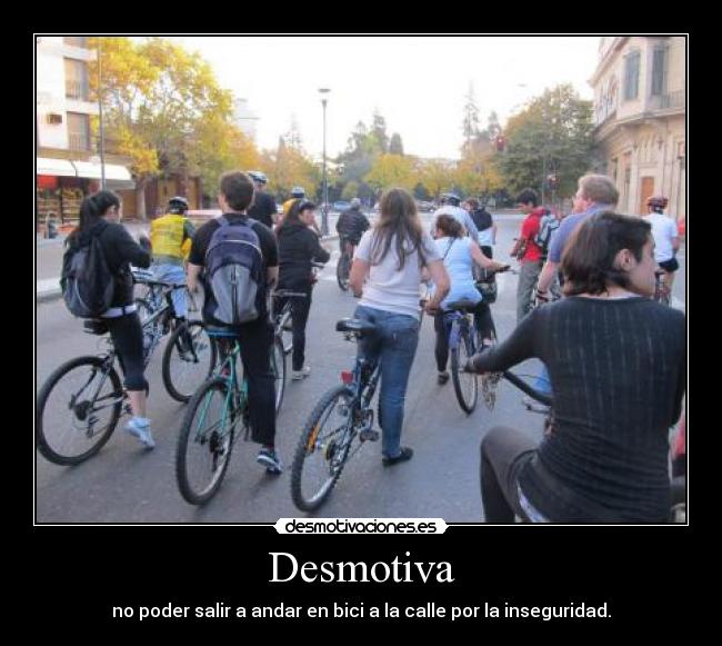 Desmotiva - no poder salir a andar en bici a la calle por la inseguridad.